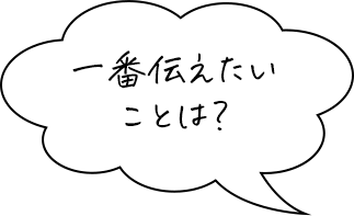 一番伝えたいことは？